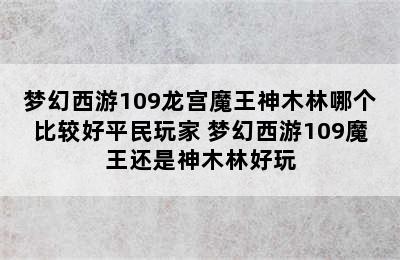 梦幻西游109龙宫魔王神木林哪个比较好平民玩家 梦幻西游109魔王还是神木林好玩